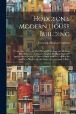 Hodgson's Modern House Building: Perspective Views and Floor Plans of Fifty low and Medium Priced Houses; Full and Complete Working Plans and Specific af Frederick Thomas Hogdson