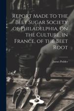 Report Made to the Beet Sugar Society of Philadelphia, on the Culture, in France, of the Beet Root af James Pedder