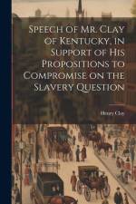 Speech of Mr. Clay of Kentucky, in Support of his Propositions to Compromise on the Slavery Question af Henry Clay