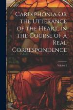 Cardiphonia Or the Utterance of the Heart, in the Course of a Real Correspondence; Volume 2 af Anonymous