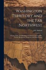 Washington Territory and the far Northwest: Oregon, Idaho and Montana. A Guide for the Capitalist, Tourist, Sportsman, Prospector and Home-seeker af D. P. ]. [From Old Catalog] [Ballard