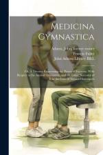 Medicina Gymnastica: Or, A Treatise Concerning the Power of Exercise, With Respect to the Animal Oeconomy; and the Great Necessity of it in af Francis Fuller