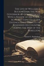 The Life of William A. Buckingham, the war Governor of Connecticut, With a Review of his Public Acts, and Especially the Distinguished Services he Ren af Samuel G. Buckingham