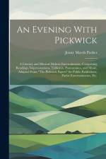 An Evening With Pickwick; a Literary and Musical Dickens Entertainment, Comprising Readings, Impersonations, Tableaux, Pantomimes, and Music, Adapted af Jenny Marsh Parker