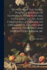 Wonders of the Flora. The Preservation of Flowers in Their Natural State and Colors. Also Containing a Treatise on Ornamental Grasses and Mosses, Thei af Kresken H. Acosta