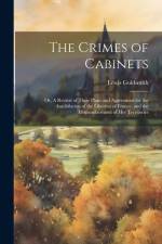 The Crimes of Cabinets: Or, A Review of Their Plans and Aggressions for the Annihilation of the Liberties of France, and the Dismemberment of af Lewis Goldsmith