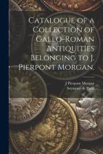 Catalogue of a Collection of Gallo-Roman Antiquities Belonging to J. Pierpont Morgan. af Seymour De Ricci