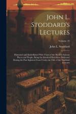 John L. Stoddard's Lectures: Illustrated and Embellished With Views of the World's Famous Places and People, Being the Identical Discourses Deliver af John L. Stoddard