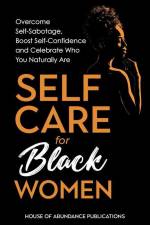 Self Care for Black Women: Over Self-Sabotage, Boost Confidence and Celebrate Who You Naturally Are af House of Abundance Publications