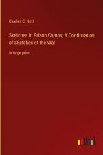 Sketches in Prison Camps; A Continuation of Sketches of the War af Charles C. Nott