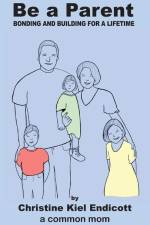 Be a Parent: Bonding and Building for a Lifetime af Christine K. Endicott