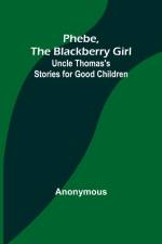 Phebe, the Blackberry Girl;Uncle Thomas's Stories for Good Children af Anonymous
