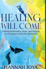 Healing Will Come: Finding Redemption, Hope, and Purpose in the Roads of Grief and Heartache af Hannah Joya