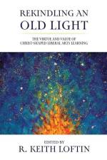 Rekindling an Old Light: The Virtue and Value of Christ-Shaped Liberal Arts Learning af R. Keith Loftin