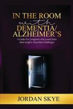 In the Room with Dementia/Alzheimer's: A Guide for Caregivers and Loved Ones. Real Insights from Raw Challenges af Jordan Skye