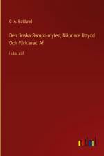Den finska Sampo-myten; Närmare Uttydd Och Förklarad Af af C. A. Gottlund