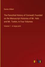 The Parochial History of Cornwall; Founded on the Manuscript Histories of Mr. Hals and Mr. Tonkin, In Four Volumes