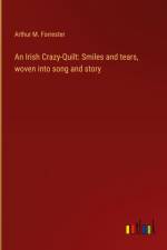 An Irish Crazy-Quilt: Smiles and tears, woven into song and story