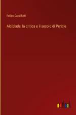 Alcibiade, la critica e il secolo di Pericle af Felice Cavallotti
