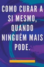 Como Curar a si Mesmo, Quando Ninguém Mais Pode. af Edwin Pinto