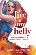 The Fire in My Belly - A Quest to Belong in a World of Many Cultures af Yana Fay Dzedze