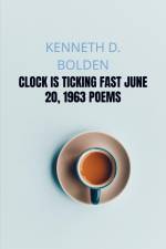 Clock Is Ticking Fast June 20, 1963 Poems af Kenneth D. Bolden