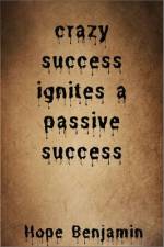 crazy success ignites a passive success af Hope Benjamin