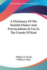 A Dictionary Of The Kentish Dialect And Provincialisms In Use In The County Of Kent af William D. Parish