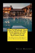 How To Wholesale Real Estate Houses for Sale in California & Get Real Estate Funds af Brian Mahoney
