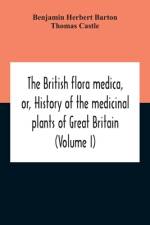 British Flora Medica, Or, History Of The Medicinal Plants Of Great Britain (Volume I) af Thomas Castle