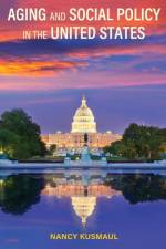 Aging and Social Policy in the United States af Nancy Kusmaul