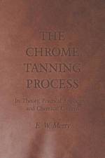 The Chrome Tanning Process - Its Theory, Practical Application and Chemical Control af E. W. Merry