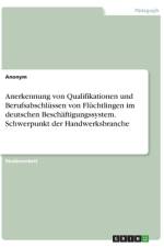 Anerkennung von Qualifikationen und Berufsabschlüssen von Flüchtlingen im deutschen Beschäftigungssystem. Schwerpunkt der Handwerksbranche af Frieda von Meding