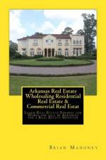 Arkansas Real Estate Wholesaling Residential Real Estate & Commercial Real Estate Investing af Brian Mahoney