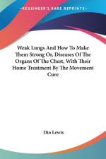 Weak Lungs And How To Make Them Strong Or, Diseases Of The Organs Of The Chest, With Their Home Treatment By The Movement Cure af Dio Lewis