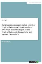 Der Zusammenhang zwischen sozialen Ungleichheiten und der Gesundheit. Inwieweit beeinträchtigen soziale Ungleichheiten die körperliche und mentale Gesundheit? af Frieda von Meding