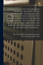 General Plan and Syllabus for Physical Training in the Elementary and Secondary Schools of the State of New York. As Adopted by the Board of Regents o af New York (State) Military Training C
