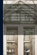 The Horticultural Exhibitors' Handbook. A Treatise on Cultivating, Exhibiting, and Judging Plants, Flowers, Fruits, and Vegetables af William Williamson
