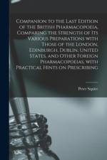 Companion to the Last Edition of the British Pharmacopoeia, Comparing the Strength of Its Various Preparations With Those of the London, Edinburgh, Dublin, United States, and Other Foreign Pharmacopoeias, With Practical Hints on Prescribing af Peter Squire