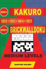 200 Kakuro 12x12 + 13x13 + 14x14 + 15x15 + 200 Brickwalldoku Medium Levels: Holmes Presents a Collection of Original Classic Sudoku for Superior Charg af Basford Holmes
