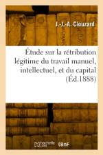 Étude Sur La Rétribution Légitime Du Travail Manuel, Intellectuel, Et Du Capital af J -J -A Clouzard
