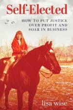 Self-Elected: How to Put Justice Over Profit and Soar in Business af Lisa Wise