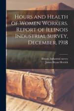 Hours and Health of Women Workers. Report of Illinois Industrial Survey, December, 1918 af James Bryan Herrick