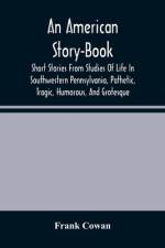 An American Story-Book. Short Stories From Studies Of Life In Southwestern Pennsylvania, Pathetic, Tragic, Humorous, And Grotesque af Frank Cowan