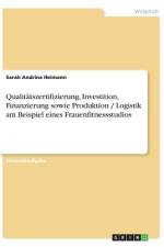 Qualitätszertifizierung, Investition, Finanzierung sowie Produktion / Logistik am Beispiel eines Frauenfitnessstudios af Sarah Andrina Heimann