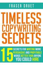 Timeless Copywriting Secrets: 15 Secrets For Writing More Persuasive And Profitable Words Better Than Anyone You Could Hire af Fraser Druet