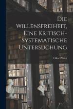 Die Willensfreiheit, Eine Kritisch-Systematische Untersuchung af Oskar Pfister