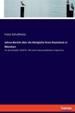 Jahres-Bericht über die Königliche Kreis-Realschule in München af Franz Schultheiss