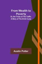 From Wealth to Poverty; Or, the Tricks of the Traffic. A Story of the Drink Curse af Austin Potter