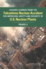 Lessons Learned from the Fukushima Nuclear Accident for Improving Safety and Security of U.S. Nuclear Plants: Phase 2 af National Academies Of Sciences Engineeri